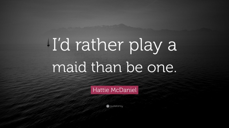 Hattie McDaniel Quote: “I’d rather play a maid than be one.”