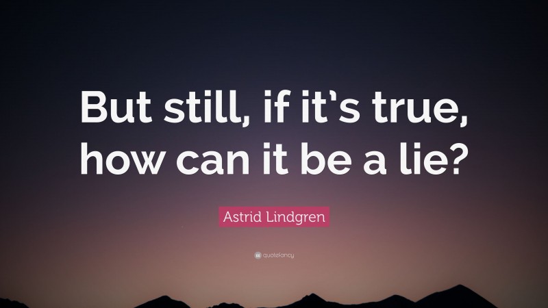 Astrid Lindgren Quote: “But still, if it’s true, how can it be a lie?”