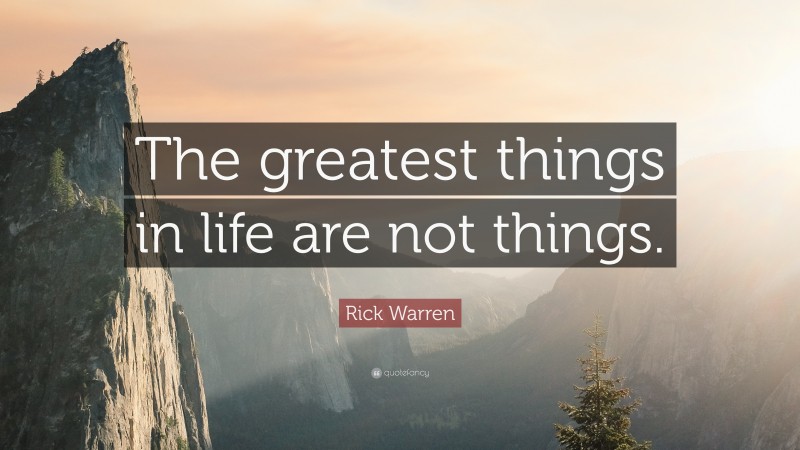 Rick Warren Quote: “The greatest things in life are not things.”