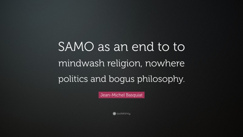 Jean-Michel Basquiat Quote: “SAMO as an end to to mindwash religion, nowhere politics and bogus philosophy.”