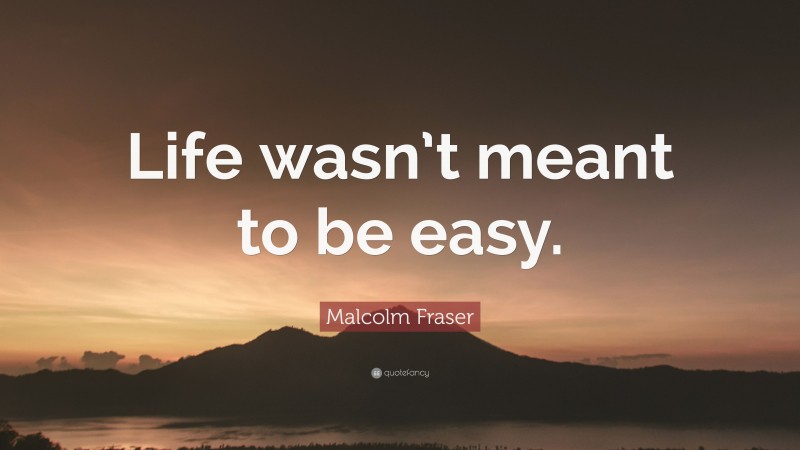 Malcolm Fraser Quote: “Life wasn’t meant to be easy.”
