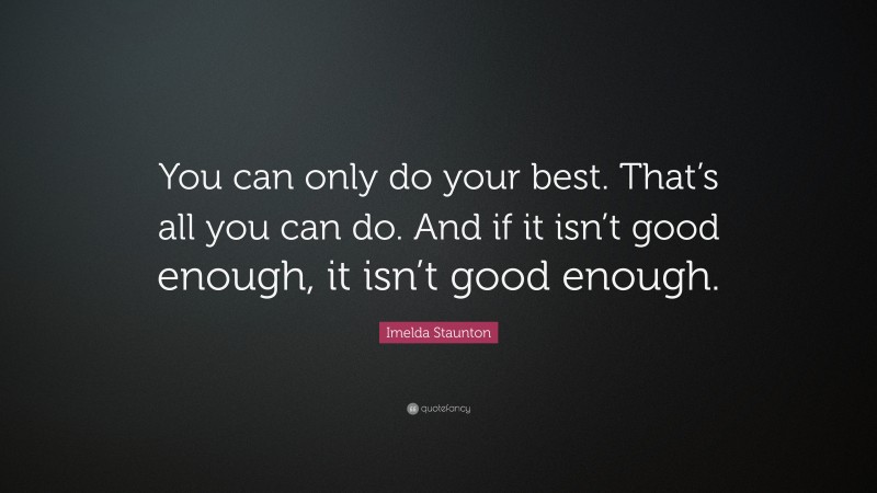 Imelda Staunton Quote: “You can only do your best. That’s all you can do. And if it isn’t good enough, it isn’t good enough.”