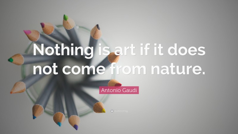 Antonio Gaudi Quote: “Nothing is art if it does not come from nature.”