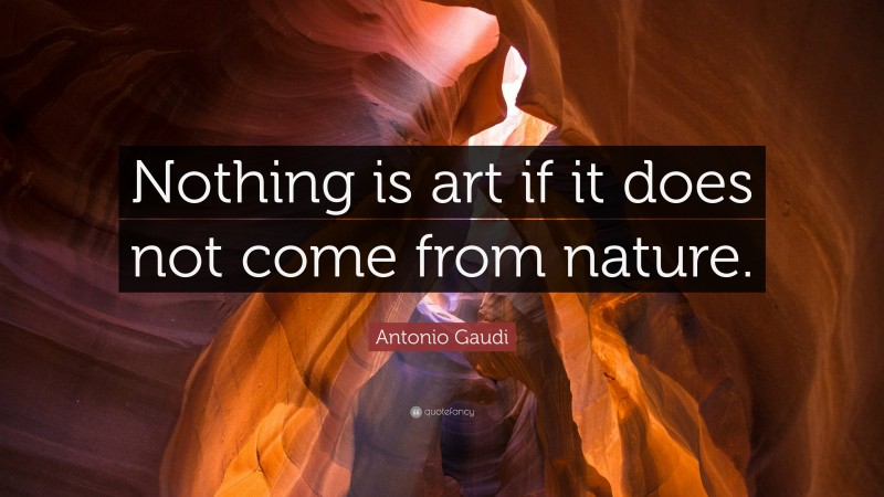 Antonio Gaudi Quote: “Nothing is art if it does not come from nature.”