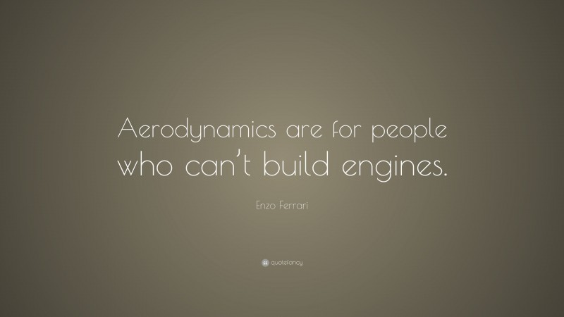 Enzo Ferrari Quote: “Aerodynamics are for people who can’t build engines.”