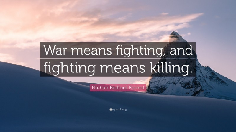 Nathan Bedford Forrest Quote: “War means fighting, and fighting means killing.”