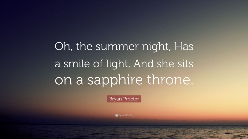Bryan Procter Quote: “Oh, the summer night, Has a smile of light, And she sits on a sapphire throne.”