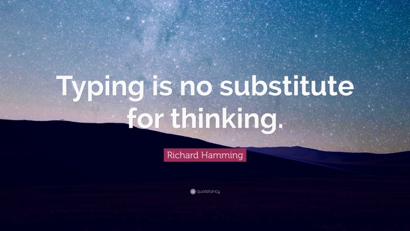 Richard Hamming Quote: “Typing is no substitute for thinking.”