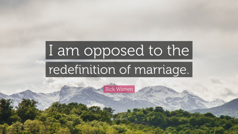 Rick Warren Quote: “I am opposed to the redefinition of marriage.”