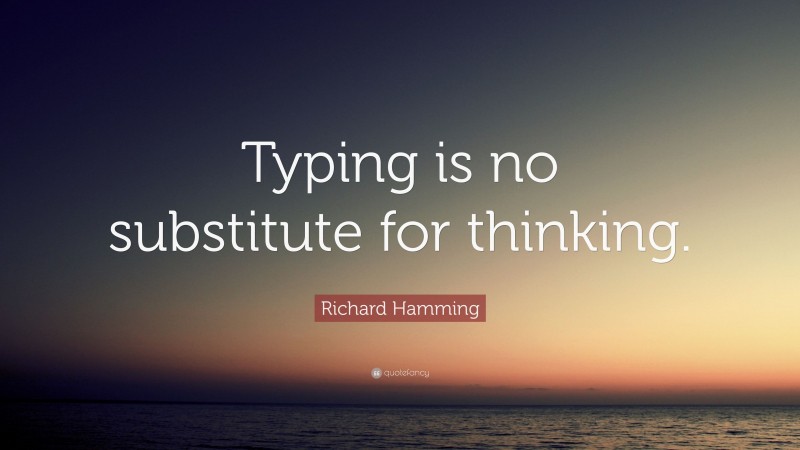 Richard Hamming Quote: “Typing is no substitute for thinking.”