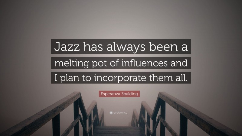 Esperanza Spalding Quote: “Jazz has always been a melting pot of influences and I plan to incorporate them all.”
