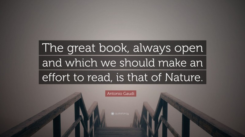 Antonio Gaudi Quote: “The great book, always open and which we should make an effort to read, is that of Nature.”
