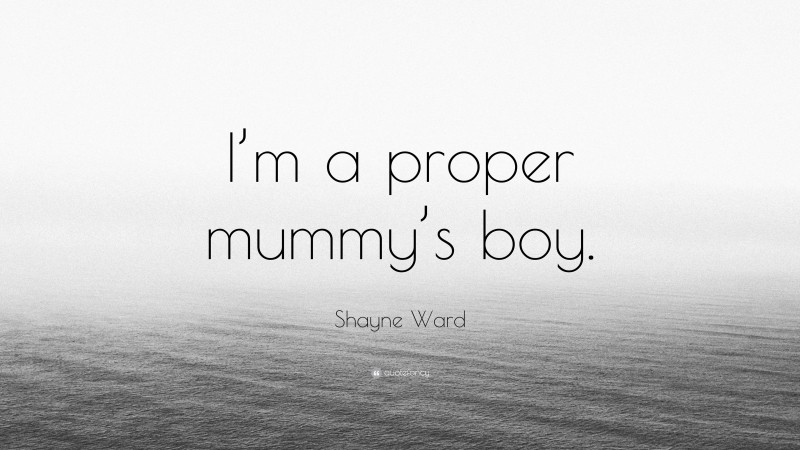 Shayne Ward Quote: “I’m a proper mummy’s boy.”