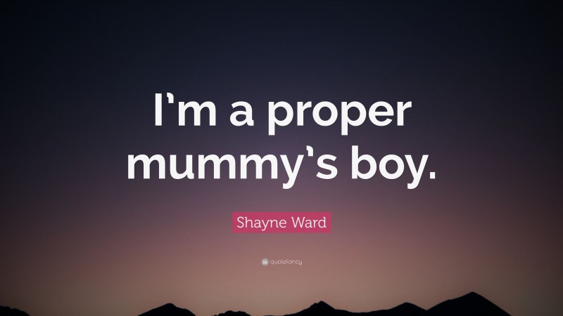 Shayne Ward Quote: “I’m a proper mummy’s boy.”
