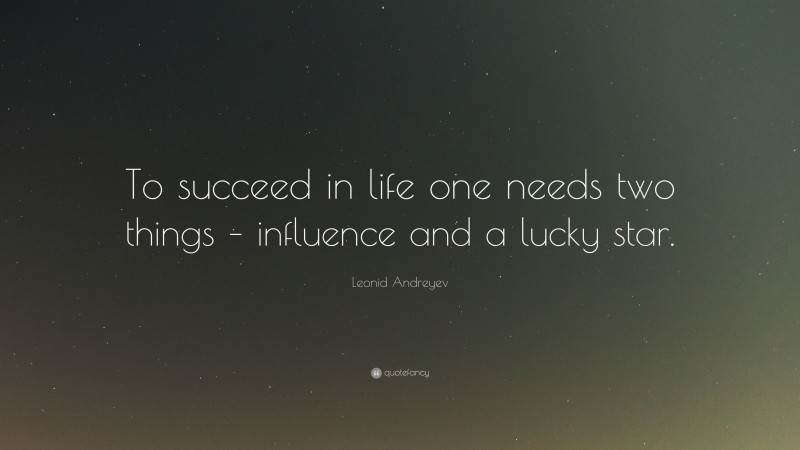 Leonid Andreyev Quote: “To succeed in life one needs two things – influence and a lucky star.”