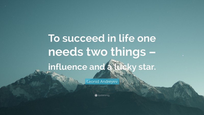 Leonid Andreyev Quote: “To succeed in life one needs two things – influence and a lucky star.”