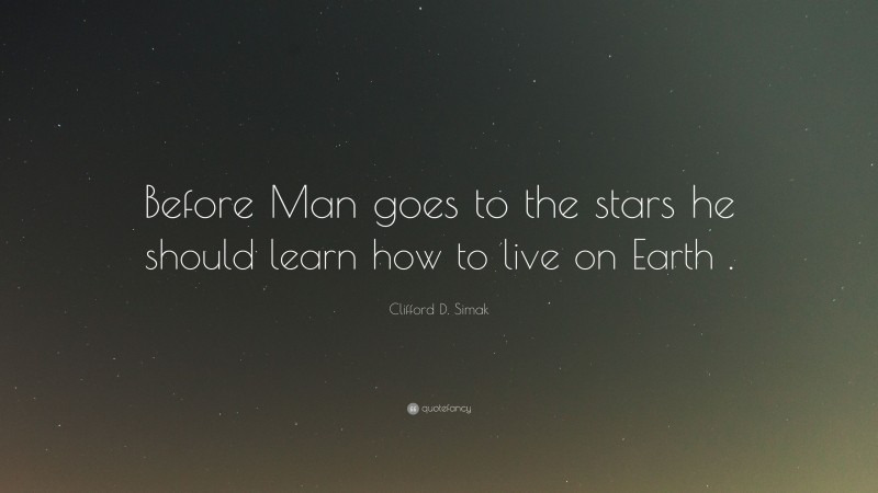 Clifford D. Simak Quote: “Before Man goes to the stars he should learn how to live on Earth .”