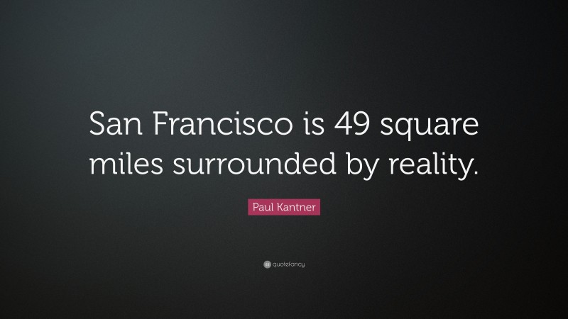Paul Kantner Quote: “San Francisco is 49 square miles surrounded by reality.”