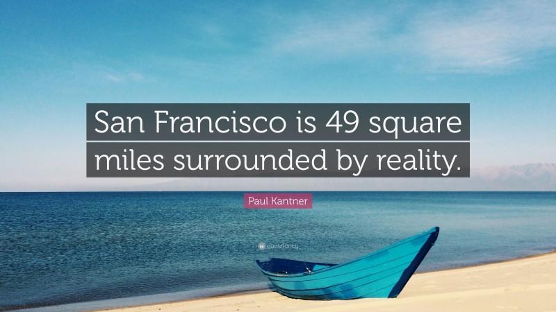 Paul Kantner Quote: “San Francisco is 49 square miles surrounded by reality.”