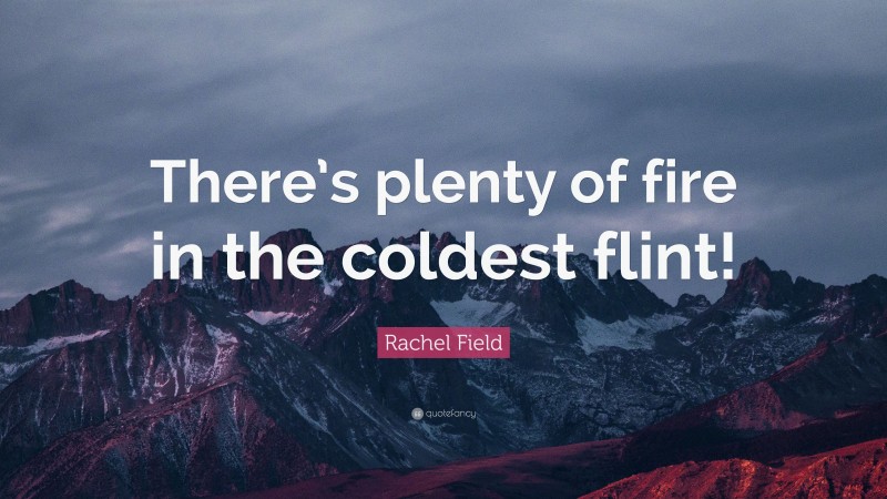 Rachel Field Quote: “There’s plenty of fire in the coldest flint!”