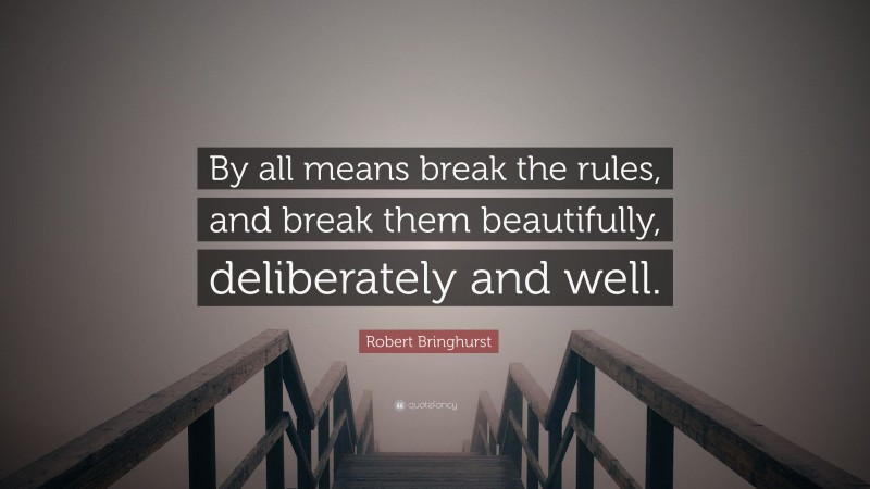 Robert Bringhurst Quote: “By all means break the rules, and break them beautifully, deliberately and well.”