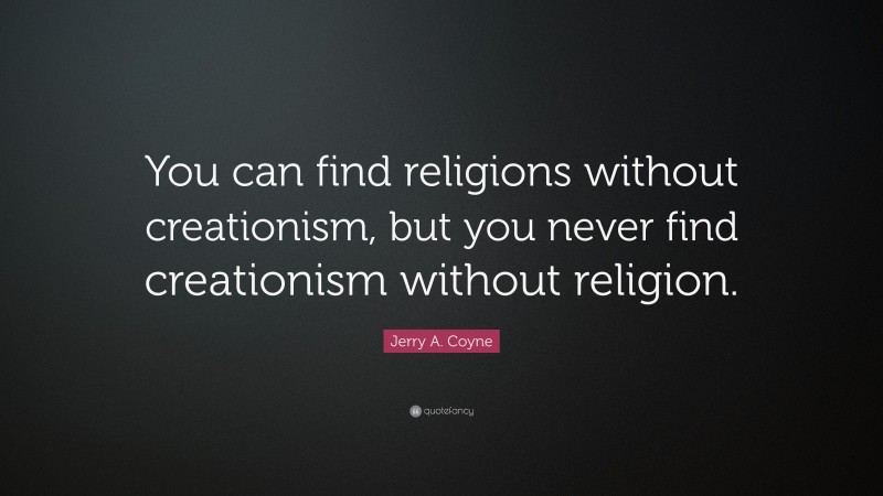 Jerry A. Coyne Quote: “You can find religions without creationism, but you never find creationism without religion.”