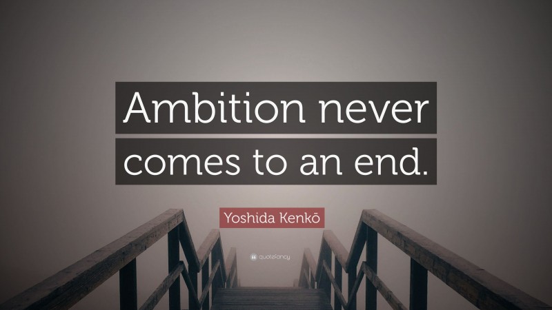 Yoshida Kenkō Quote: “Ambition never comes to an end.”