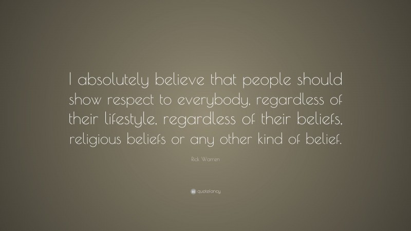 Rick Warren Quote: “I absolutely believe that people should show respect to everybody, regardless of their lifestyle, regardless of their beliefs, religious beliefs or any other kind of belief.”