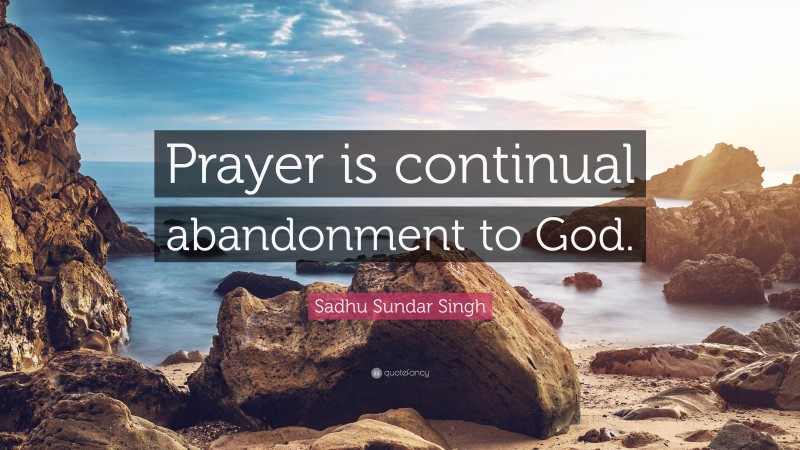 Sadhu Sundar Singh Quote: “Prayer is continual abandonment to God.”