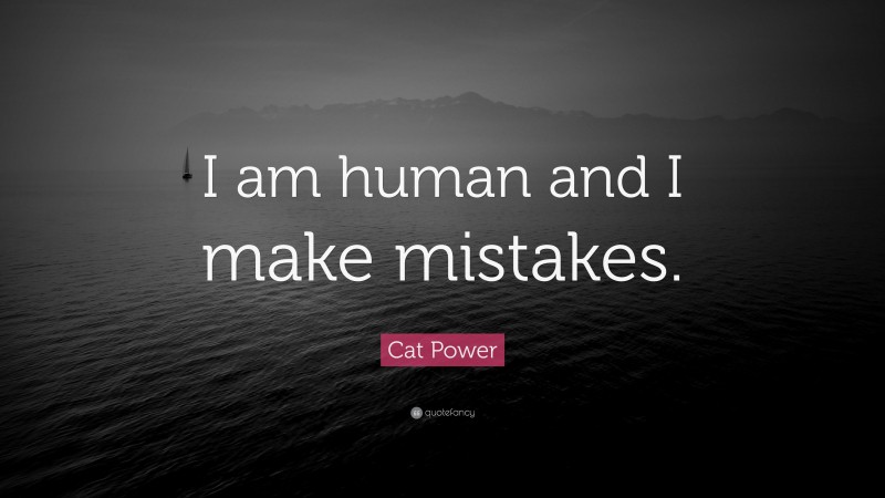 Cat Power Quote: “I am human and I make mistakes.”