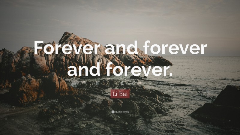 Li Bai Quote: “Forever and forever and forever.”