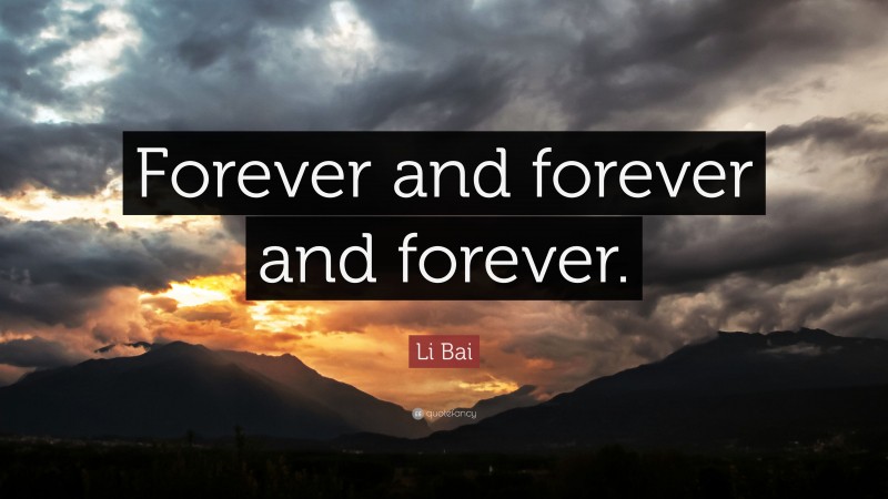 Li Bai Quote: “Forever and forever and forever.”