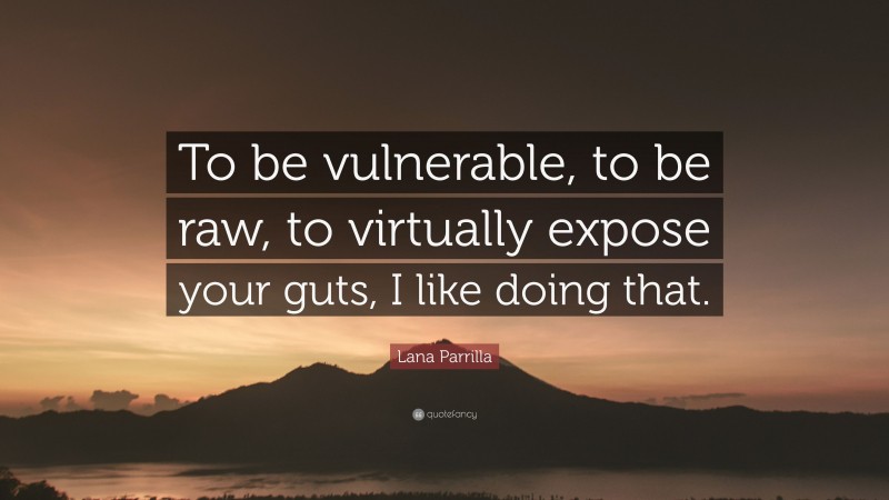 Lana Parrilla Quote: “To be vulnerable, to be raw, to virtually expose your guts, I like doing that.”