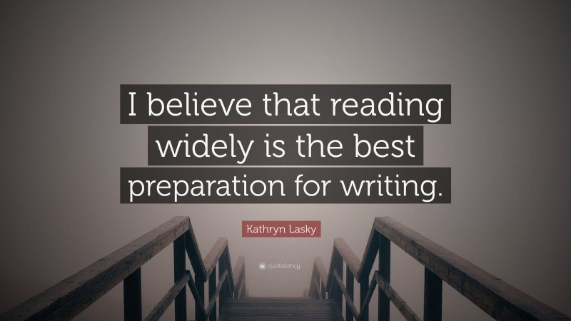 Kathryn Lasky Quote: “I believe that reading widely is the best preparation for writing.”
