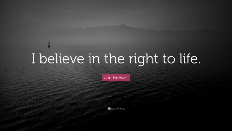 Jan Brewer Quote: “I believe in the right to life.”