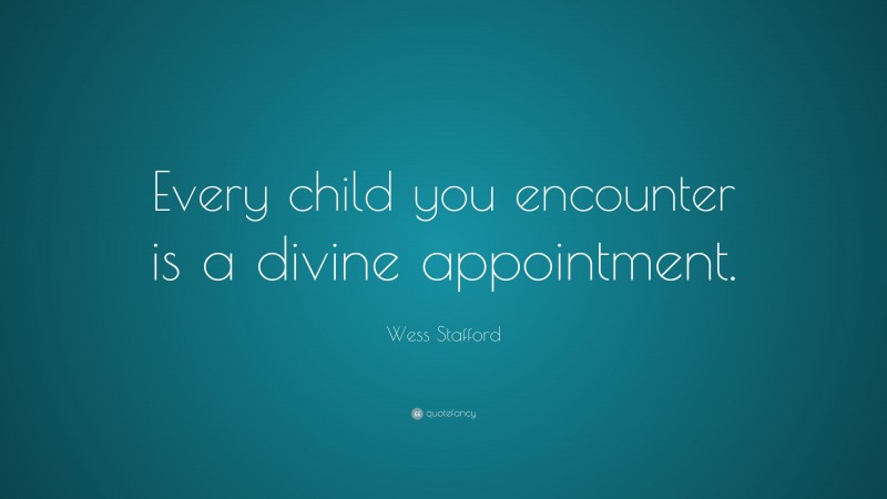 Wess Stafford Quote: “Every child you encounter is a divine appointment.”