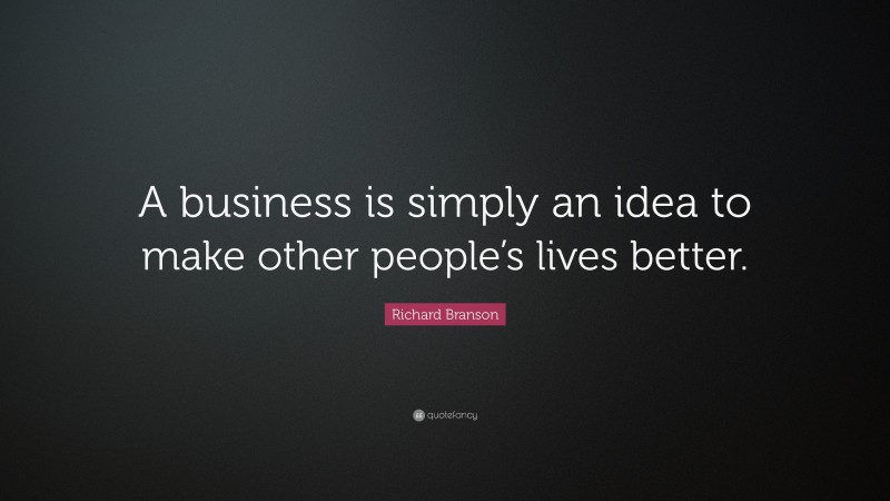 Richard Branson Quote: “a Business Is Simply An Idea To Make Other 