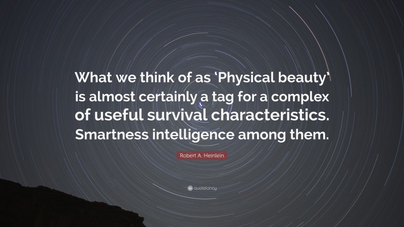 Robert A. Heinlein Quote: “What we think of as ‘Physical beauty’ is almost certainly a tag for a complex of useful survival characteristics. Smartness intelligence among them.”