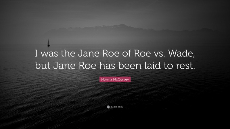 Norma McCorvey Quote: “I was the Jane Roe of Roe vs. Wade, but Jane Roe has been laid to rest.”
