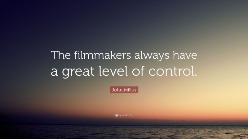 John Milius Quote: “The filmmakers always have a great level of control.”