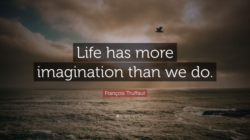 François Truffaut Quote: “Life has more imagination than we do.”