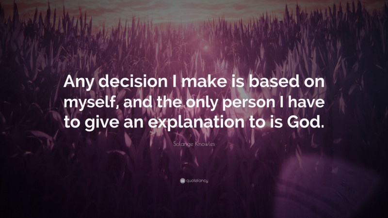 Solange Knowles Quote: “Any decision I make is based on myself, and the only person I have to give an explanation to is God.”