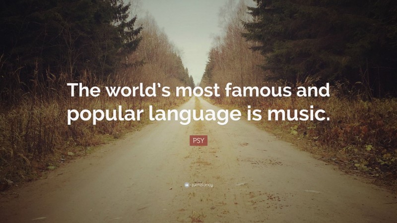 PSY Quote: “The world’s most famous and popular language is music.”