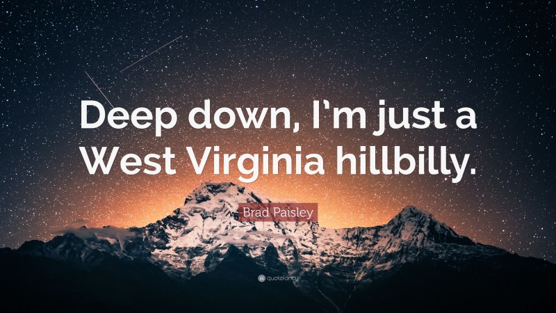 Brad Paisley Quote: “Deep down, I’m just a West Virginia hillbilly.”