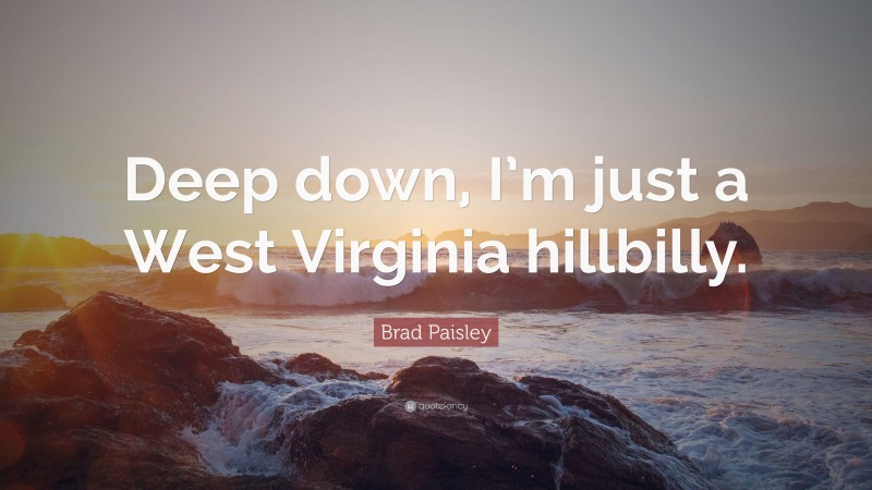 Brad Paisley Quote: “Deep down, I’m just a West Virginia hillbilly.”