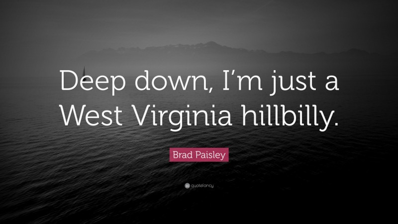 Brad Paisley Quote: “Deep down, I’m just a West Virginia hillbilly.”