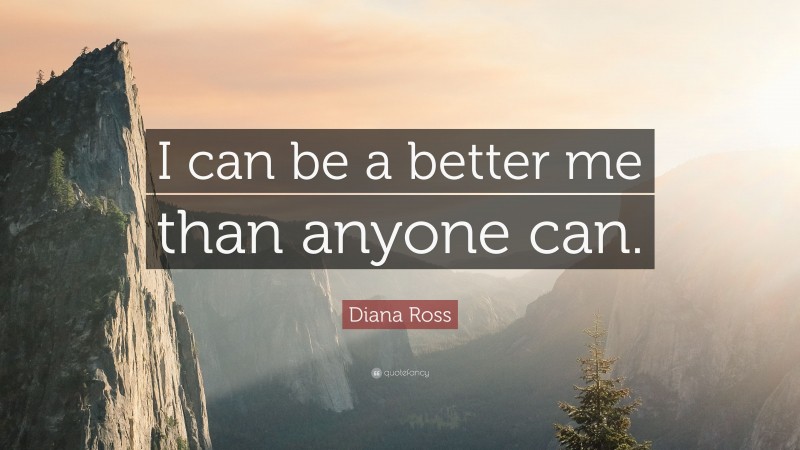 Diana Ross Quote: “I can be a better me than anyone can.”