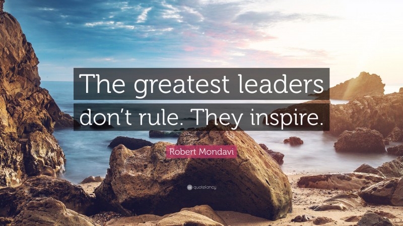 Robert Mondavi Quote: “The greatest leaders don’t rule. They inspire.”