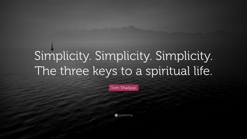 Tom Shadyac Quote: “Simplicity. Simplicity. Simplicity. The three keys to a spiritual life.”