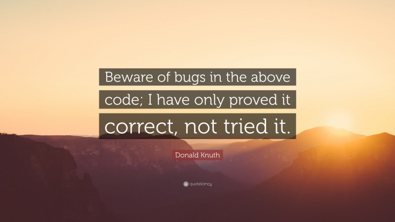 Donald Knuth Quote: “Beware of bugs in the above code; I have only proved it correct, not tried it.”